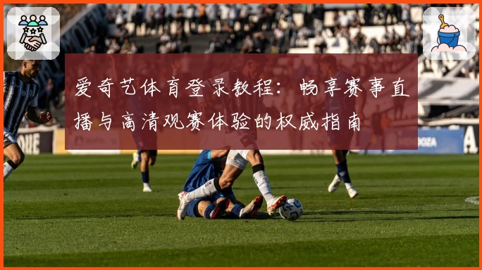 爱奇艺体育登录教程：畅享赛事直播与高清观赛体验的权威指南