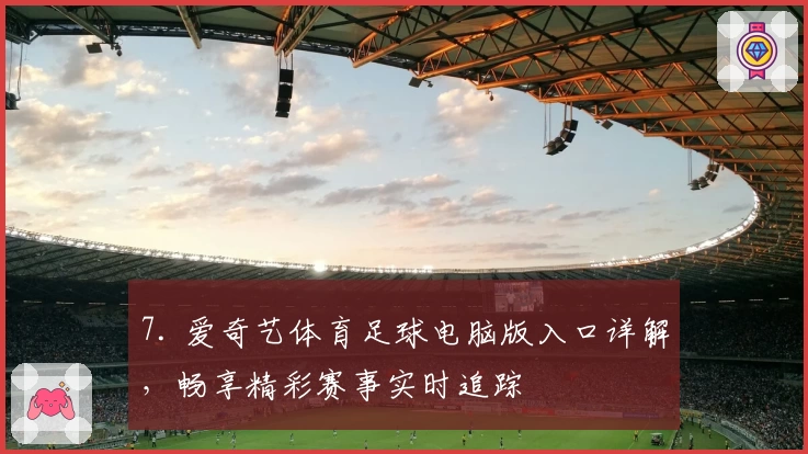 7. 爱奇艺体育足球电脑版入口详解，畅享精彩赛事实时追踪