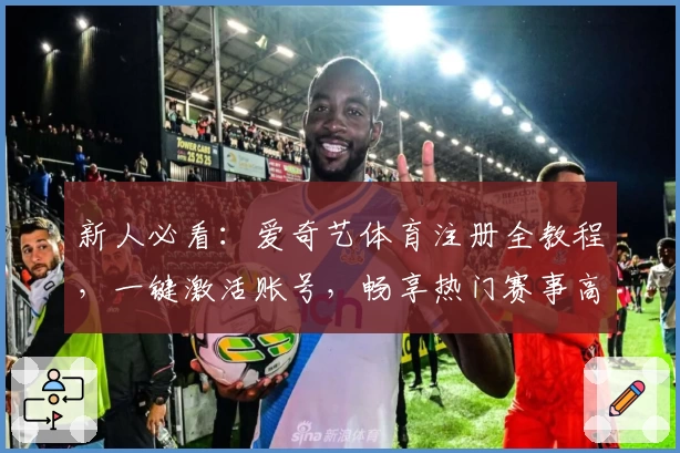 新人必看:爱奇艺体育注册全教程,一键激活账号,畅享热门赛事高清直播体验