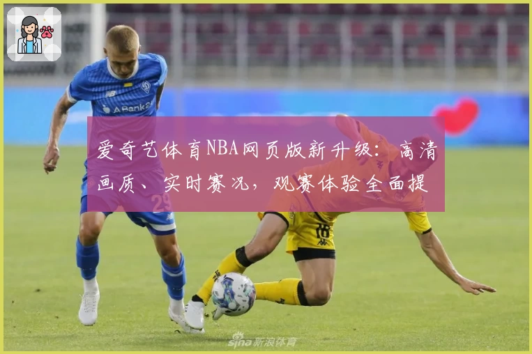 爱奇艺体育NBA网页版新升级：高清画质、实时赛况，观赛体验全面提升