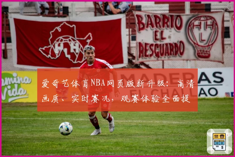 爱奇艺体育NBA网页版新升级:高清画质、实时赛况,观赛体验全面提升