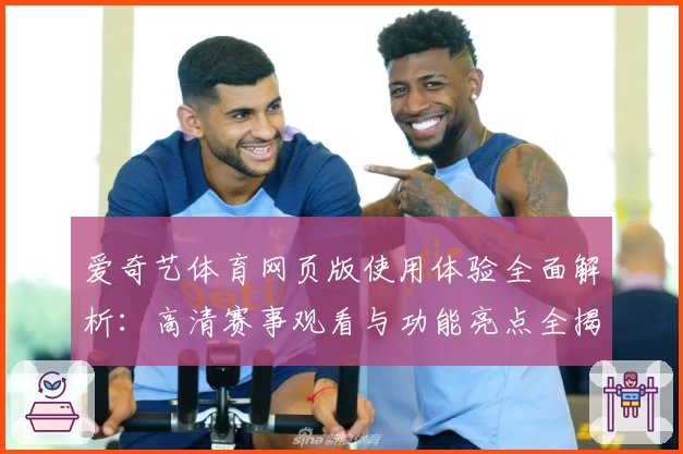 爱奇艺体育网页版使用体验全面解析：高清赛事观看与功能亮点全揭晓