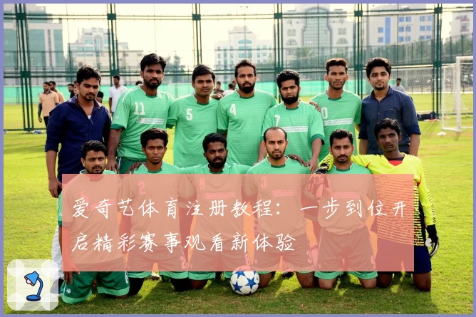 爱奇艺体育注册教程：一步到位开启精彩赛事观看新体验