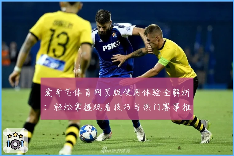 爱奇艺体育网页版使用体验全解析：轻松掌握观看技巧与热门赛事推荐