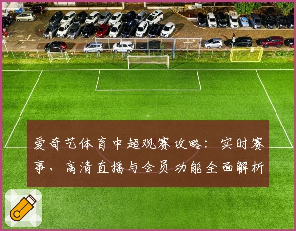 爱奇艺体育中超观赛攻略：实时赛事、高清直播与会员功能全面解析