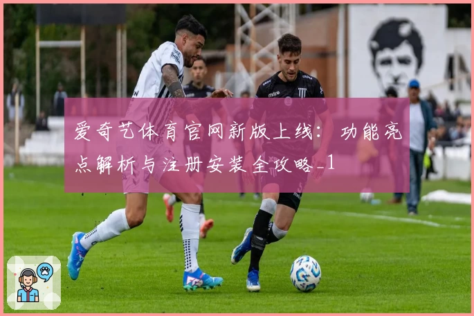 爱奇艺体育官网新版上线：功能亮点解析与注册安装全攻略_1