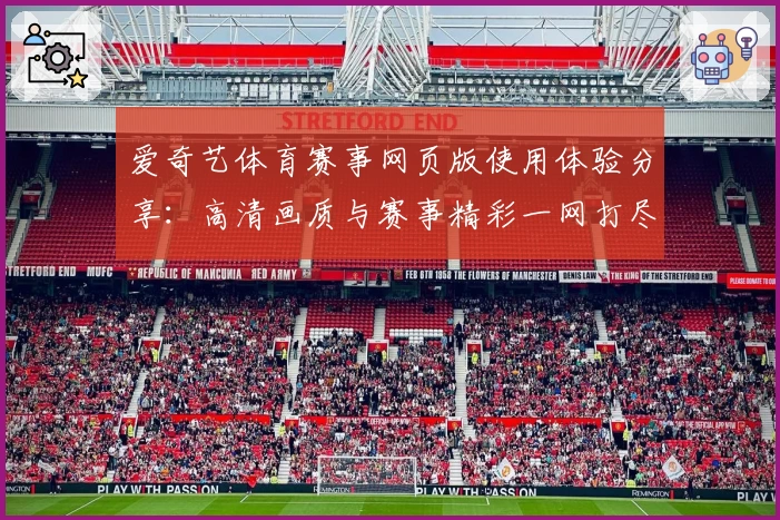 爱奇艺体育赛事网页版使用体验分享：高清画质与赛事精彩一网打尽