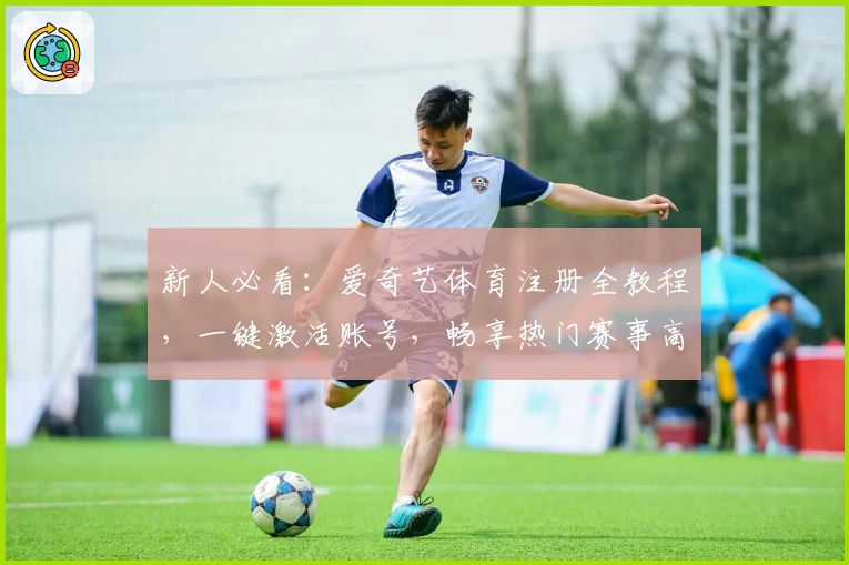 新人必看：爱奇艺体育注册全教程，一键激活账号，畅享热门赛事高清直播体验