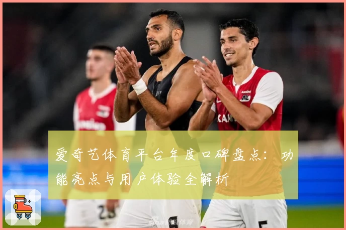 爱奇艺体育平台年度口碑盘点：功能亮点与用户体验全解析