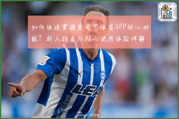 如何快速掌握爱奇艺体育APP核心功能？新人指南与贴心使用体验详解