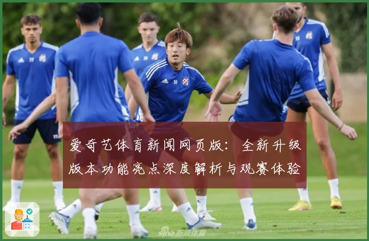 爱奇艺体育新闻网页版：全新升级版本功能亮点深度解析与观赛体验分享