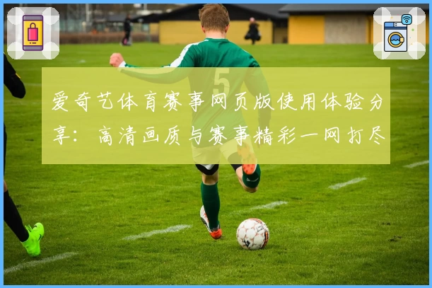 爱奇艺体育赛事网页版使用体验分享：高清画质与赛事精彩一网打尽