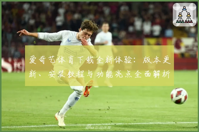 爱奇艺体育下载全新体验：版本更新、安装教程与功能亮点全面解析