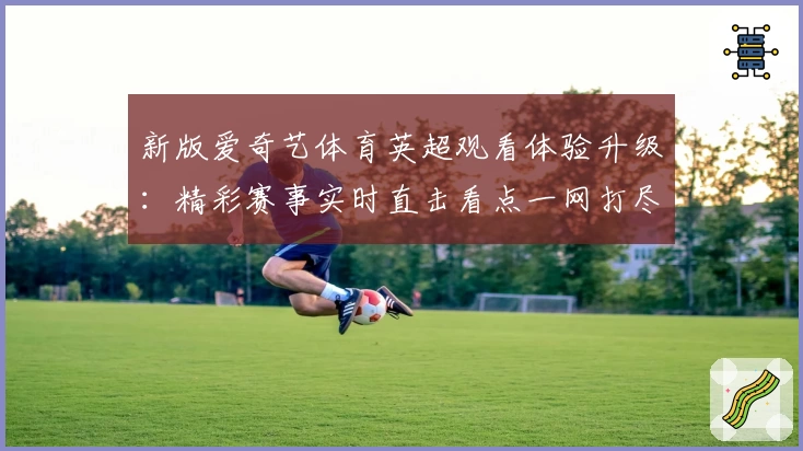 新版爱奇艺体育英超观看体验升级：精彩赛事实时直击看点一网打尽