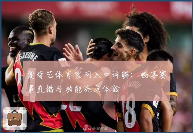 爱奇艺体育官网入口详解：畅享赛事直播与功能亮点体验
