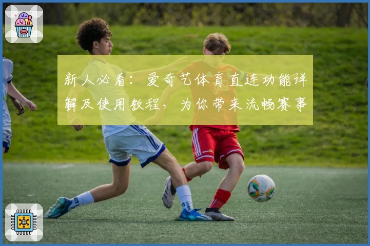 新人必看：爱奇艺体育直连功能详解及使用教程，为你带来流畅赛事体验