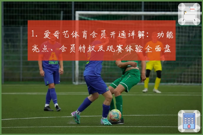 1. 爱奇艺体育会员开通详解:功能亮点、会员特权及观赛体验全面盘点