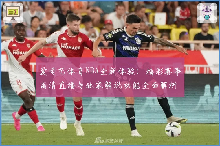 爱奇艺体育NBA全新体验：精彩赛事高清直播与独家解说功能全面解析