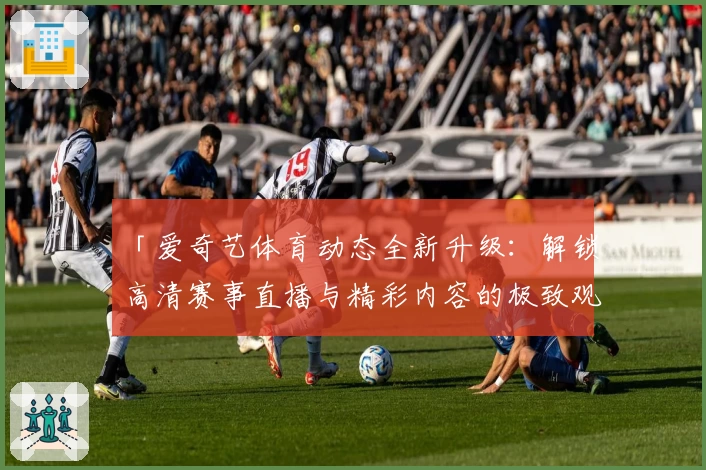 「爱奇艺体育动态全新升级:解锁高清赛事直播与精彩内容的极致观赛体验」