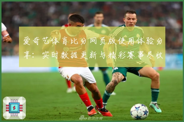 爱奇艺体育比分网页版使用体验分享：实时数据更新与精彩赛事尽收眼底
