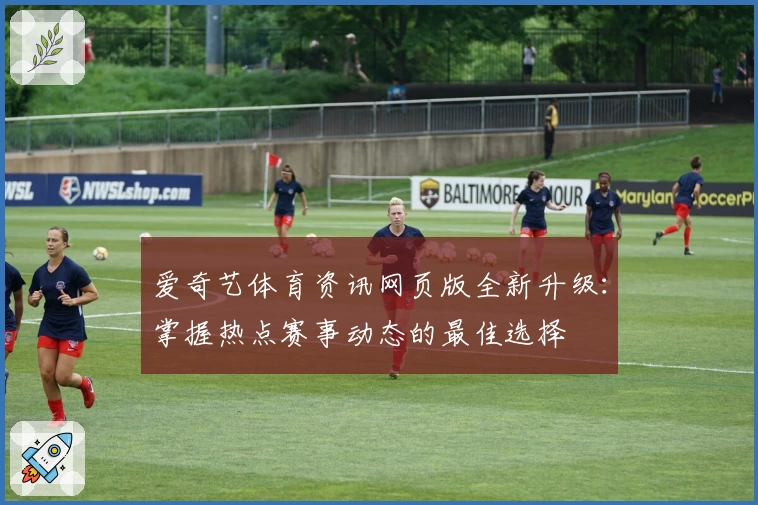 爱奇艺体育资讯网页版全新升级:掌握热点赛事动态的最佳选择