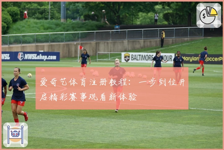 爱奇艺体育注册教程：一步到位开启精彩赛事观看新体验