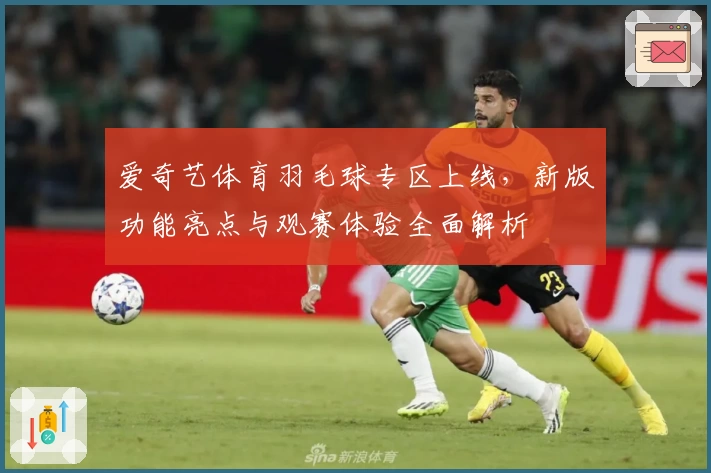 爱奇艺体育羽毛球专区上线，新版功能亮点与观赛体验全面解析