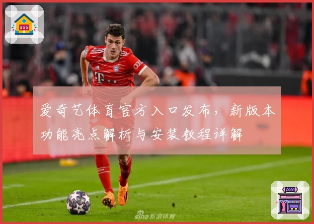 爱奇艺体育官方入口发布，新版本功能亮点解析与安装教程详解