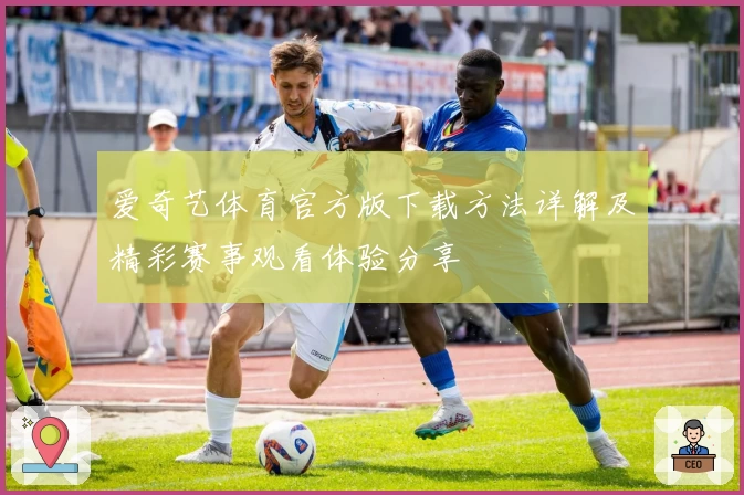 爱奇艺体育官方版下载方法详解及精彩赛事观看体验分享