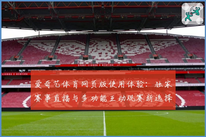 爱奇艺体育网页版使用体验：独家赛事直播与多功能互动观赛新选择