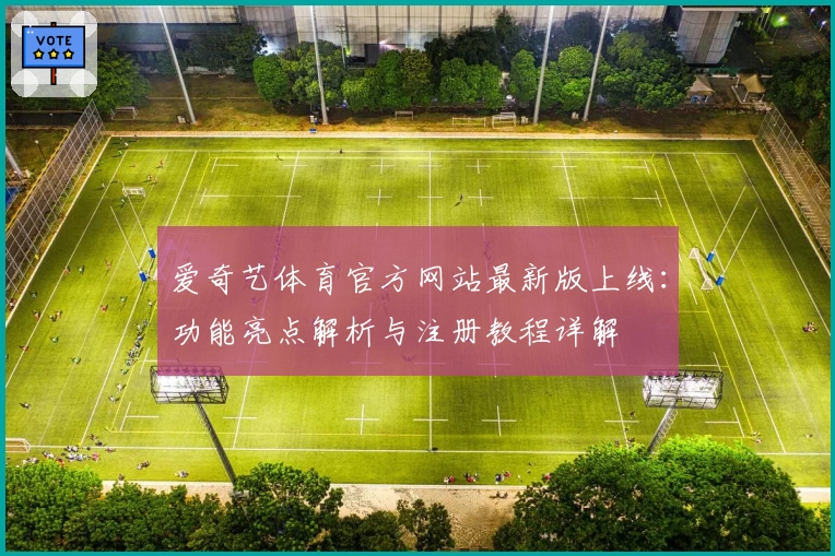 爱奇艺体育官方网站最新版上线:功能亮点解析与注册教程详解