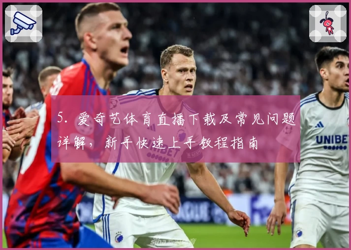 5. 爱奇艺体育直播下载及常见问题详解，新手快速上手教程指南