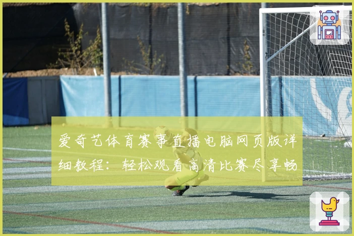 爱奇艺体育赛事直播电脑网页版详细教程：轻松观看高清比赛尽享畅快体验
