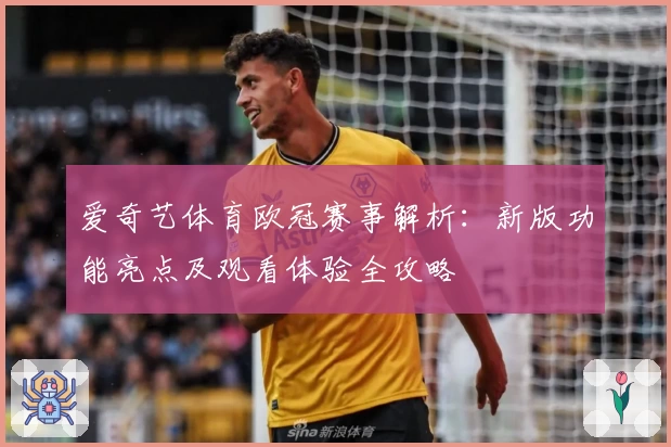 爱奇艺体育欧冠赛事解析：新版功能亮点及观看体验全攻略