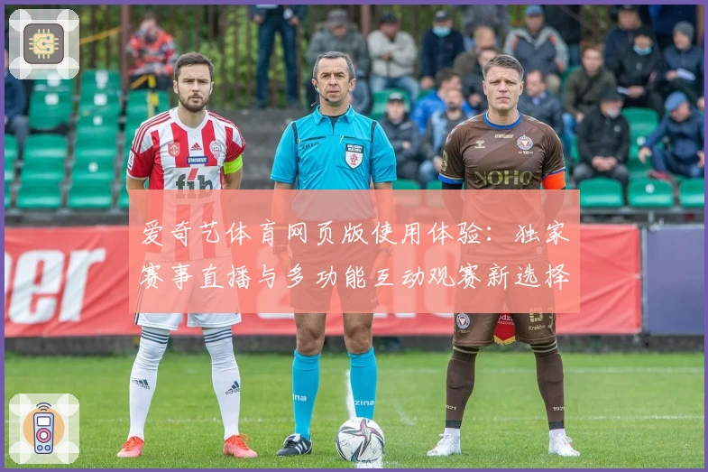 爱奇艺体育网页版使用体验:独家赛事直播与多功能互动观赛新选择