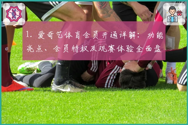1. 爱奇艺体育会员开通详解：功能亮点、会员特权及观赛体验全面盘点