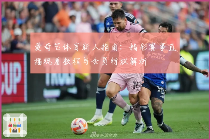 爱奇艺体育新人指南:精彩赛事直播观看教程与会员特权解析
