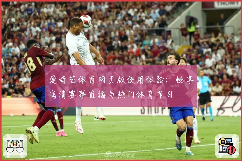 爱奇艺体育网页版使用体验：畅享高清赛事直播与热门体育节目