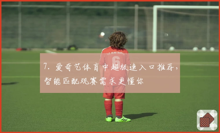 7. 爱奇艺体育中超极速入口推荐，智能匹配观赛需求更懂你