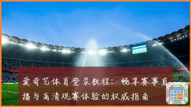 爱奇艺体育登录教程：畅享赛事直播与高清观赛体验的权威指南